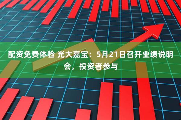 配资免费体验 光大嘉宝：5月21日召开业绩说明会，投资者参与
