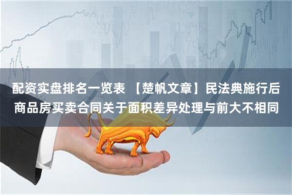 配资实盘排名一览表 【楚帆文章】民法典施行后商品房买卖合同关于面积差异处理与前大不相同