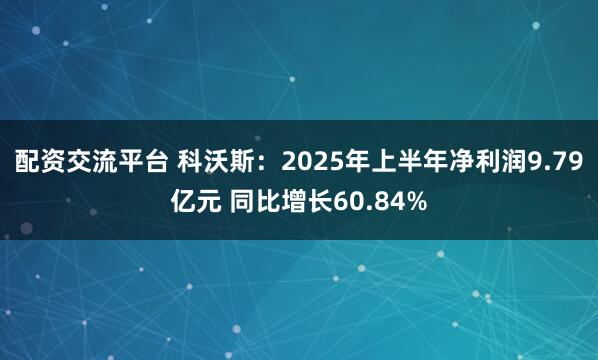 配资交流平台 科沃斯：2025年上半年净利润9.79亿元 同比增长60.84%