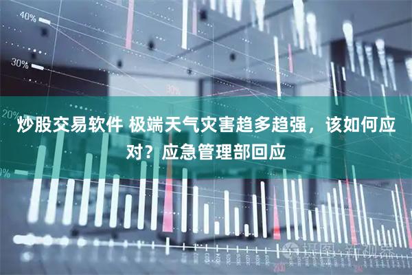 炒股交易软件 极端天气灾害趋多趋强，该如何应对？应急管理部回应