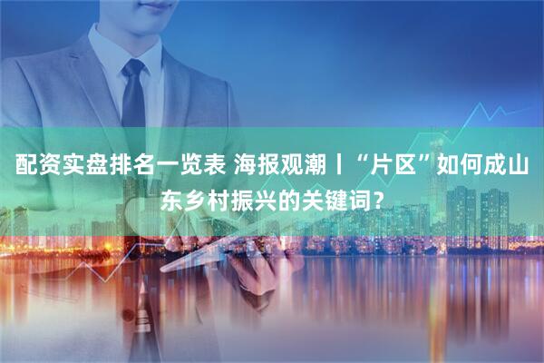 配资实盘排名一览表 海报观潮丨“片区”如何成山东乡村振兴的关键词？